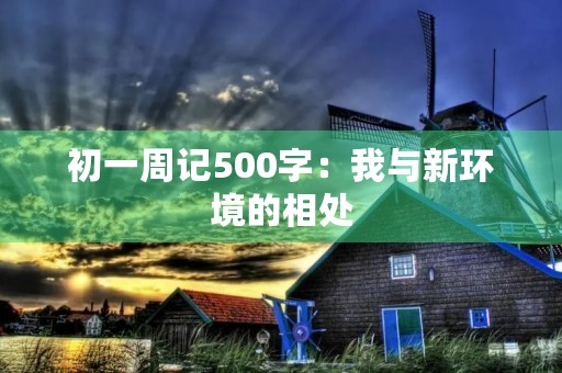 初一周记500字:我与新环境的相处 初一周记500字:我与新环境的相处