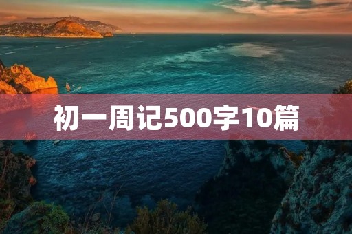 初一周记500字10篇 初一周记500字10篇