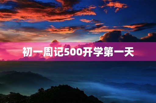 初一周记500开学第一天 初一周记500开学第一天