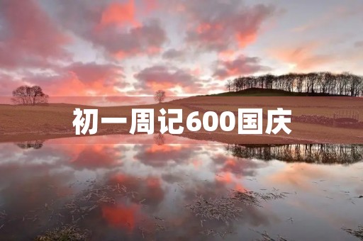初一周记600国庆 初一周记600国庆