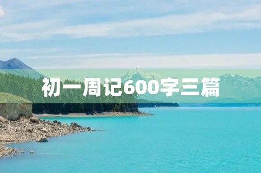 初一周记600字三篇 初一周记600字三篇