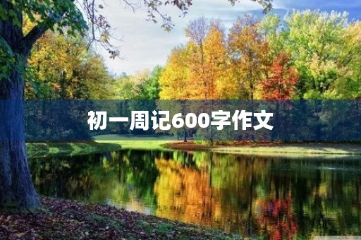 初一周记600字作文 初一周记600字作文