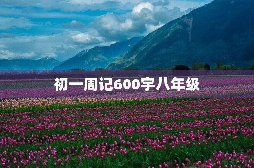 初一周记600字八年级 初一周记600字八年级