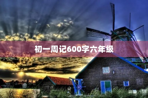 初一周记600字六年级 初一周记600字六年级