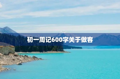 初一周记600字关于做客 初一周记600字关于做客