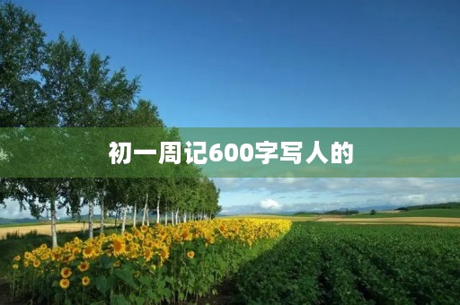 初一周记600字写人的 初一周记600字写人的