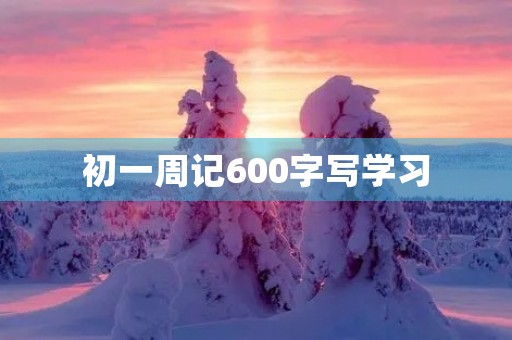 初一周记600字写学习 初一周记600字写学习