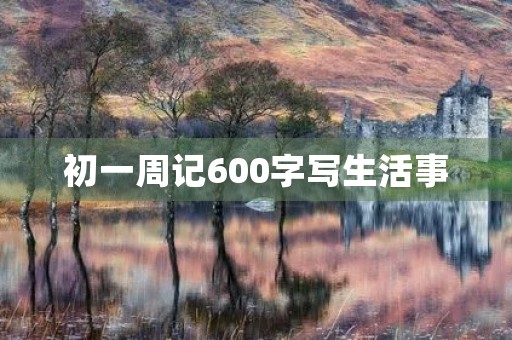 初一周记600字写生活事 初一周记600字写生活事