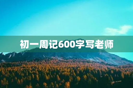 初一周记600字写老师 初一周记600字写老师