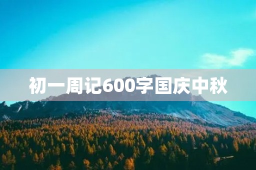 初一周记600字国庆中秋 初一周记600字国庆中秋