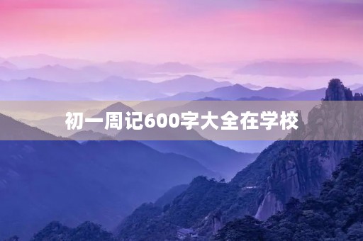 初一周记600字大全在学校