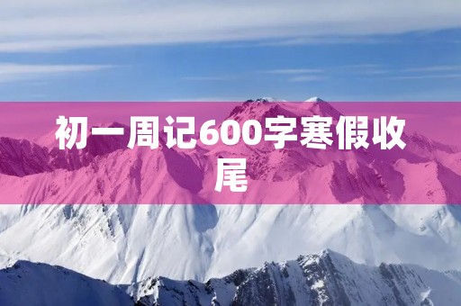 初一周记600字寒假收尾