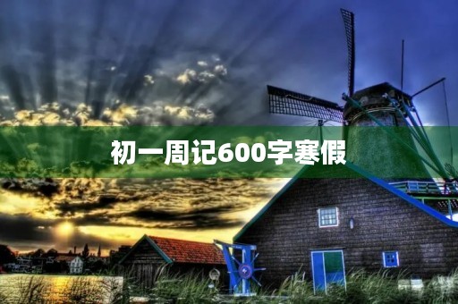 初一周记600字寒假 初一周记600字寒假