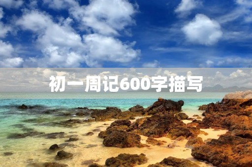 初一周记600字描写 初一周记600字描写