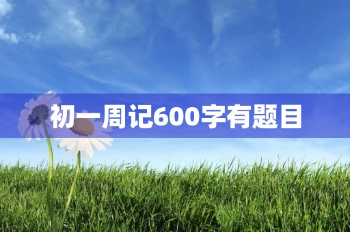初一周记600字有题目