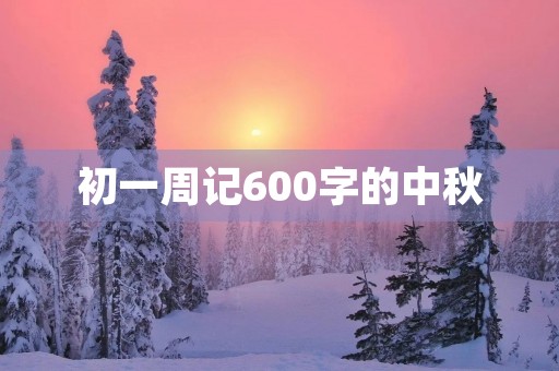 初一周记600字的中秋
