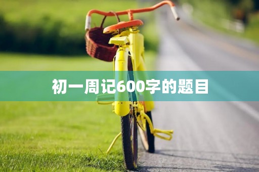 初一周记600字的题目