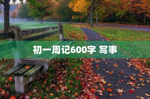 初一周记600字 写事 初一周记600字 写事