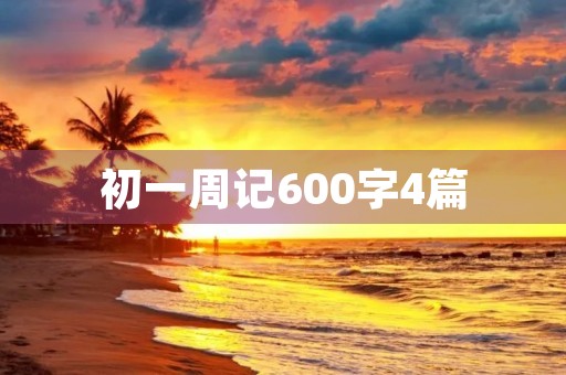 初一周记600字4篇 初一周记600字4篇