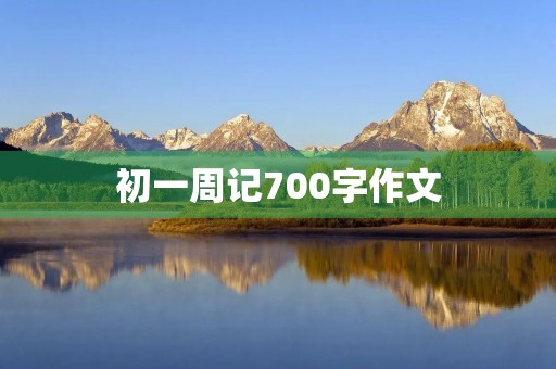 初一周记700字作文 初一周记700字作文