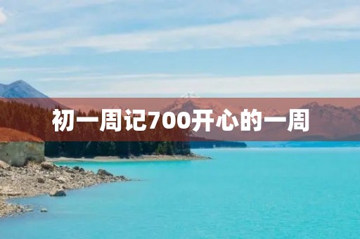 初一周记700开心的一周