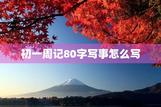 初一周记80字写事怎么写 初一周记80字写事怎么写