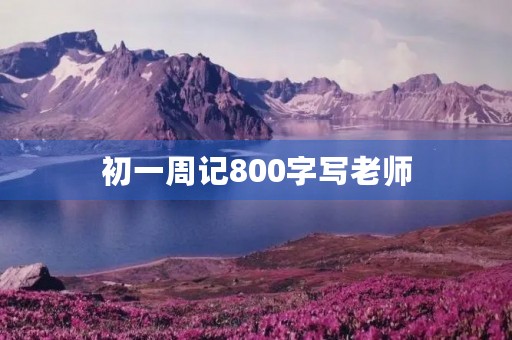 初一周记800字写老师 初一周记800字写老师