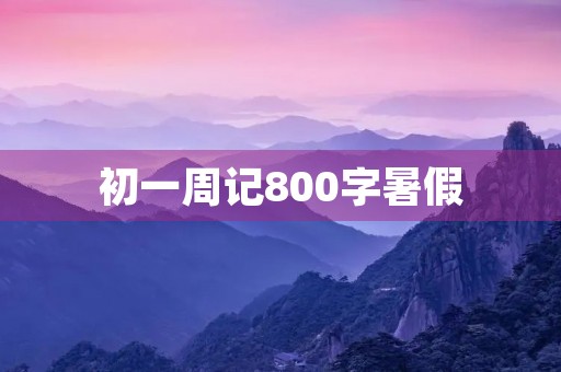 初一周记800字暑假 初一周记800字暑假