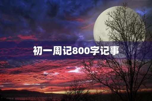 初一周记800字记事 初一周记800字记事