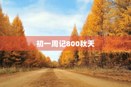 初一周记800秋天 初一周记800秋天