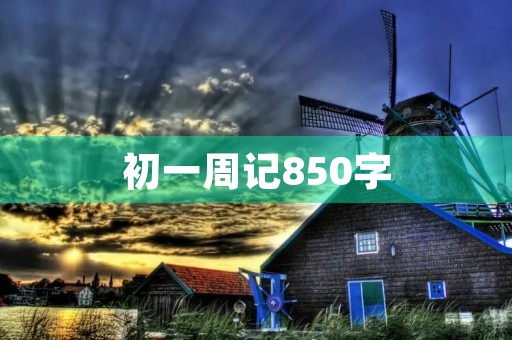 初一周记850字 初一周记850字