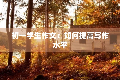 初一学生作文：如何提高写作水平