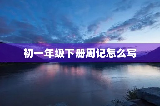 初一年级下册周记怎么写 初一年级下册周记怎么写