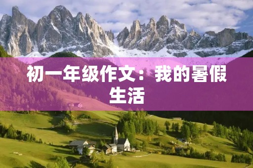 初一年级作文：我的暑假生活