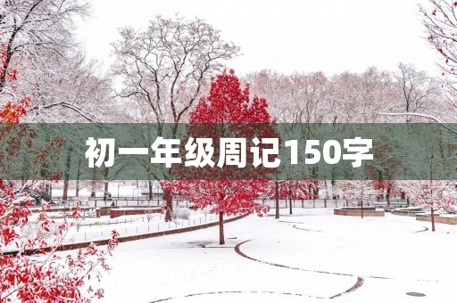初一年级周记150字 初一年级周记150字