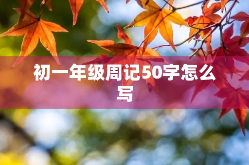 初一年级周记50字怎么写 初一年级周记50字怎么写
