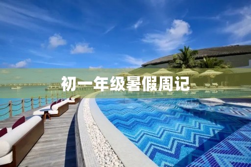 初一年级暑假周记 初一年级暑假周记