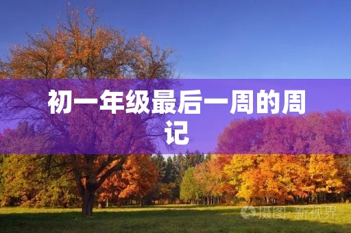 初一年级最后一周的周记 初一年级最后一周的周记