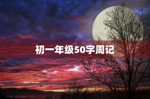 初一年级50字周记 初一年级50字周记