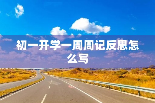 初一开学一周周记反思怎么写 初一开学一周周记反思怎么写
