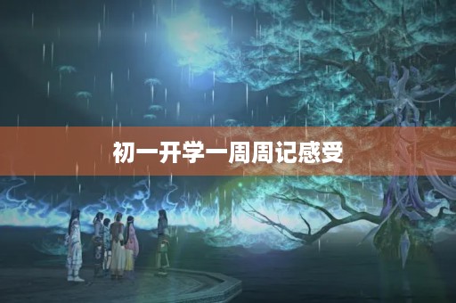 初一开学一周周记感受 初一开学一周周记感受
