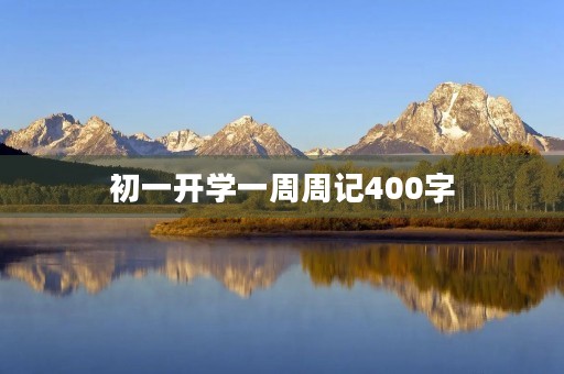 初一开学一周周记400字 初一开学一周周记400字