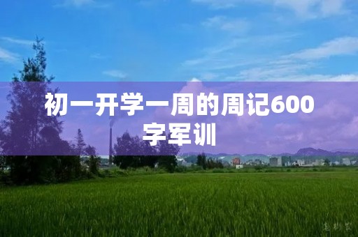 初一开学一周的周记600字军训 初一开学一周的周记600字军训