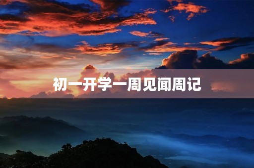 初一开学一周见闻周记 初一开学一周见闻周记