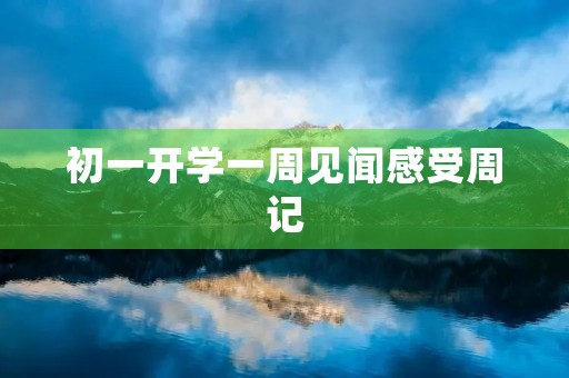 初一开学一周见闻感受周记 初一开学一周见闻感受周记