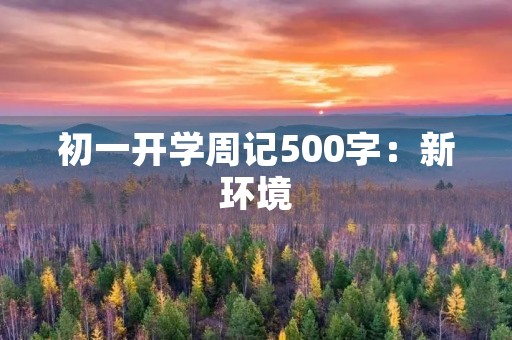 初一开学周记500字：新环境，新挑战，新起点