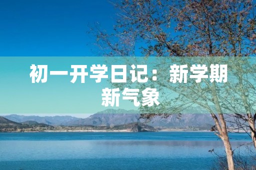 初一开学日记:新学期 新气象 初一开学日记:新学期 新气象