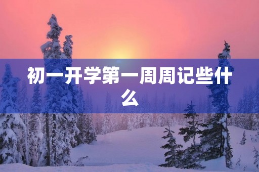 初一开学第一周周记些什么 初一开学第一周周记些什么