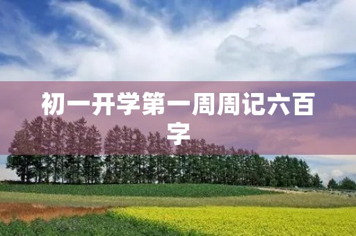 初一开学第一周周记六百字 初一开学第一周周记六百字