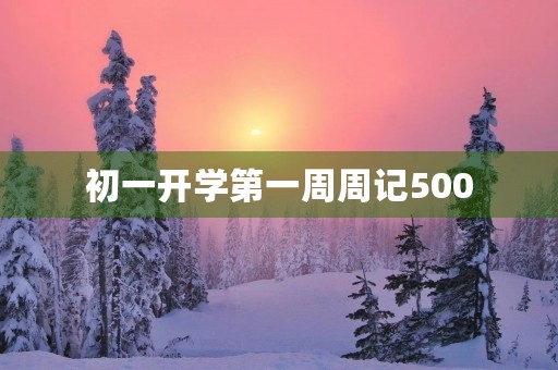 初一开学第一周周记500 初一开学第一周周记500